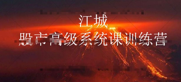 「江城」2021年江城股事高级系统课训练营10期班 江城炒股课程第10期